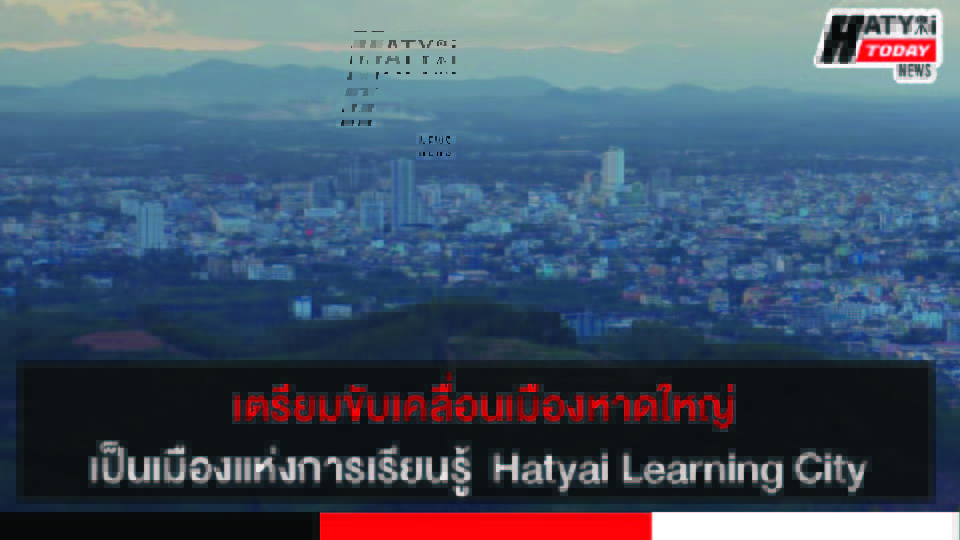 หาดใหญ่ เตรียมขับเคลื่อนเมืองเป็นเมืองแห่งการเรียนรู้  Hatyai Learning City