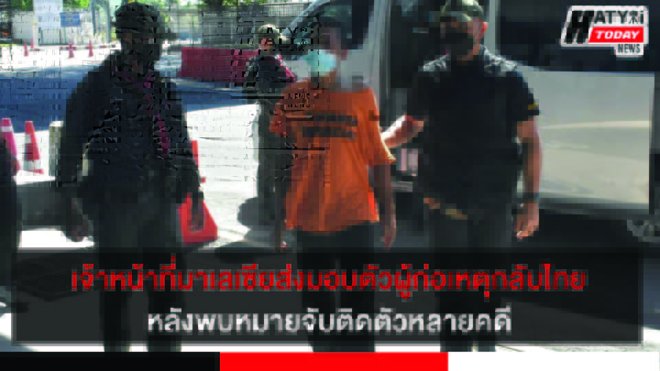 เจ้าหน้าที่มาเลเซีย ส่งมอบตัวผู้ก่อเหตุรุนแรงกลับไทย หลังพบมีประวัติตามหมายจับหลายคดี