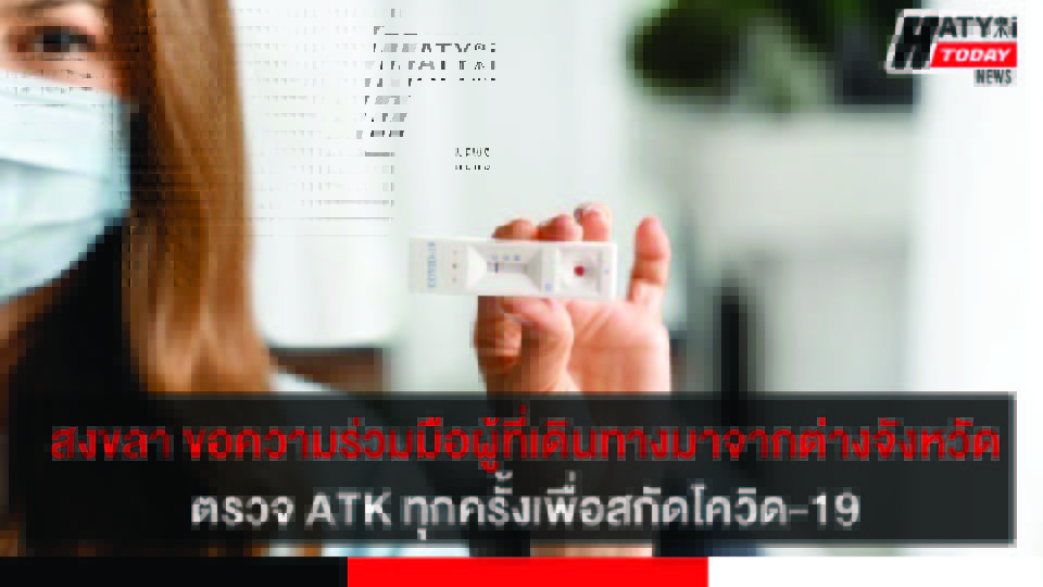 จ.สงขลา ขอความร่วมมือผู้ที่เดินทางกลับมาจากต่างจังหวัดตรวจ ATK ทุกครั้งเพื่อสกัดโควิด-19