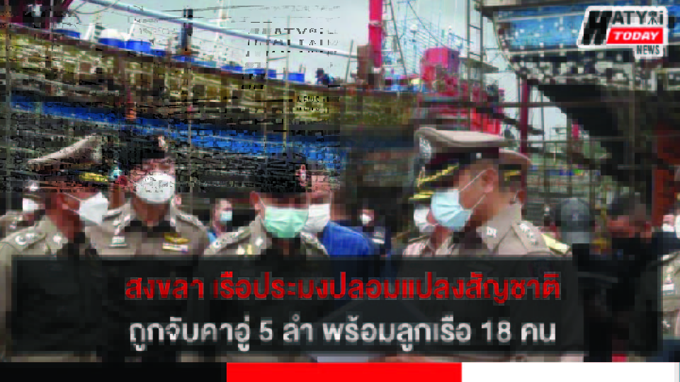 สงขลา เรือประมงปลอมแปลงสัญชาติถูกจับคาอู่ 5 ลำ พร้อมลูกเรือ 18 คน