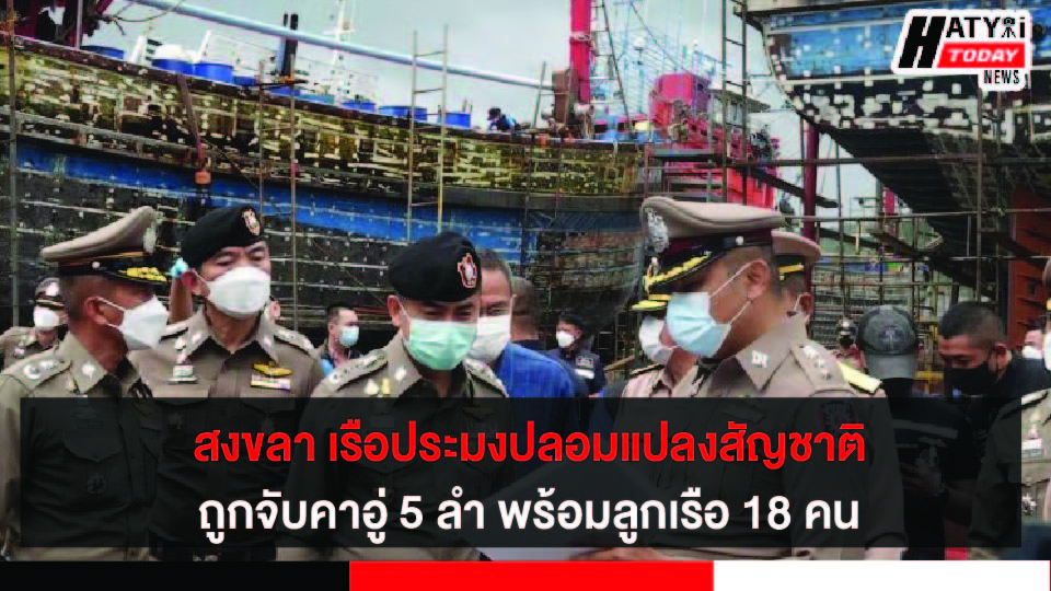 สงขลา เรือประมงปลอมแปลงสัญชาติถูกจับคาอู่ 5 ลำ พร้อมลูกเรือ 18 คน