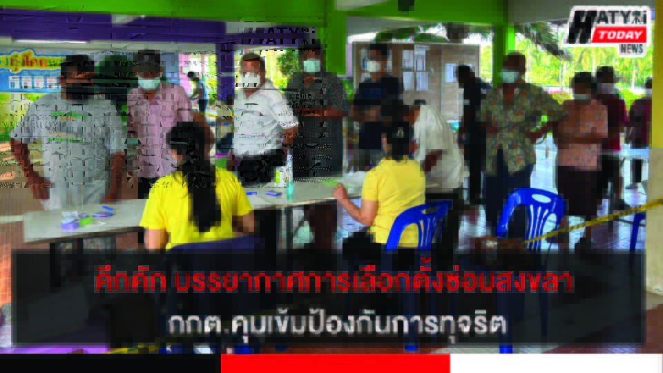 คึกคัก จังหวัดสงขลาบรรยากาศการเลือกตั้งซ่อมเขตที่ 6 กกต.คุมเข้มป้องกันการทุจริต