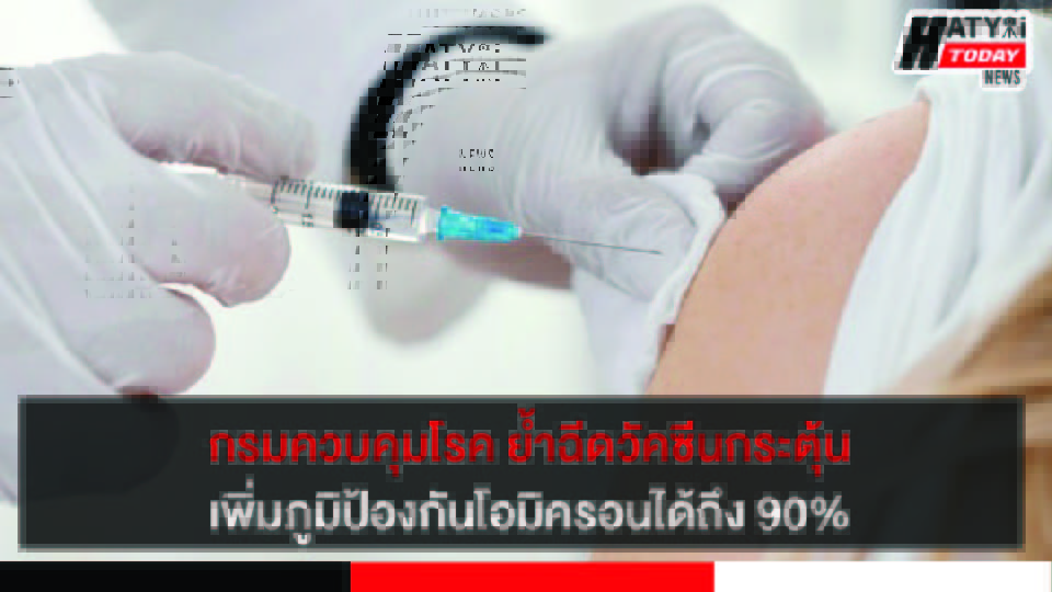 กรมควบคุมโรค ย้ำฉีดวัคซีนเข็ม 3 กระตุ้นเพิ่มภูมิป้องกันโอมิครอนได้ถึง 90%