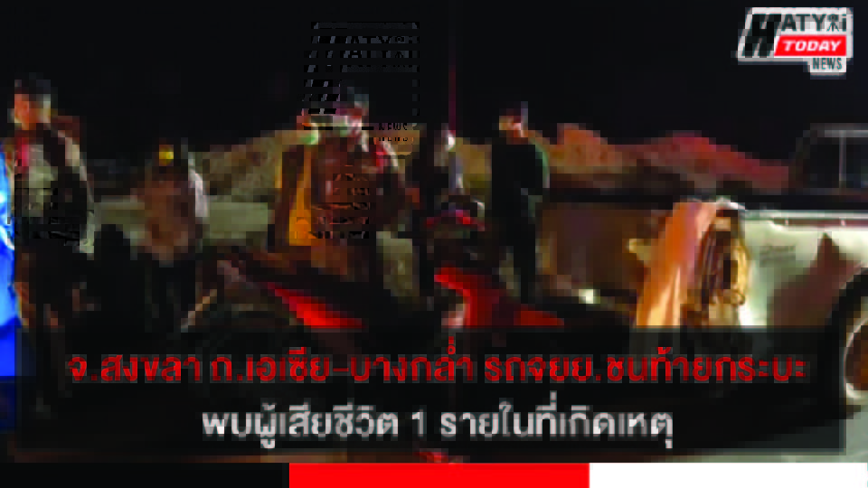 จ.สงขลา ถ.เอเซีย-บางกล่ำ  รถจักรยานยนต์ชนท้ายรถยนต์กระบะ พบผู้เสียชีวิต1รายในที่เกิดเหตุ