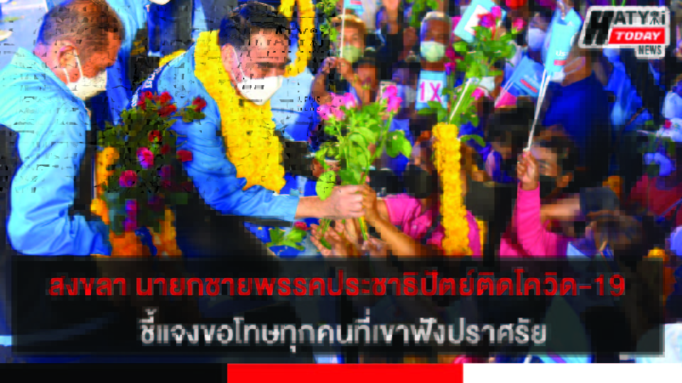 สงขลา นายกชายพรรคประชาธิปัตย์ติดโควิด-19  ชี้แจงขอโทษทุกคนที่เขาฟังปราศรัยย้ำให้ตรวจ ATK