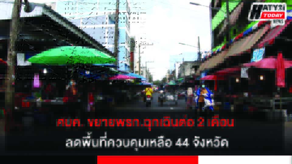 ศบค. ขยายพรก.ฉุกเฉินต่อ 2 เดือน ลดพื้นที่ควบคุมเหลือ 44 จังหวัด