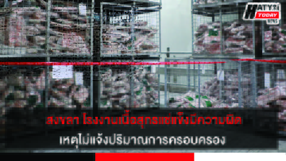 ผู้ว่าฯ สงขลา แถลงความคืบหน้ากรณีตรวจพบเนื้อสุกรแช่แข็ง 2 แสนกว่า กิโลกรัมในโรงงานพื้นที่อำเภอจะนะ