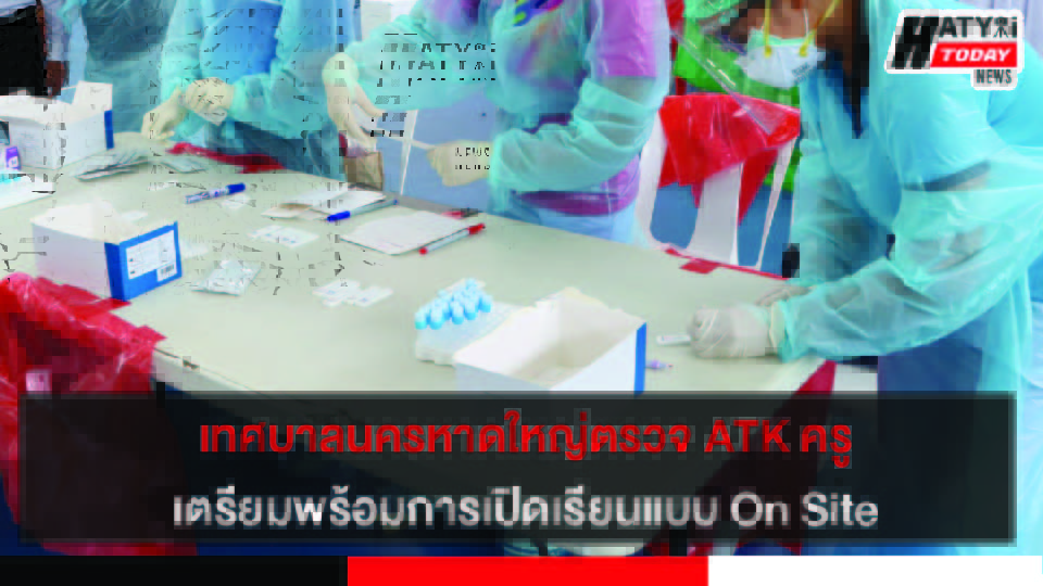 เทศบาลนครหาดใหญ่ตรวจ ATK ครู เตรียมพร้อมรับเปิดเรียน On Site