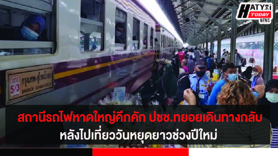 สถานีรถไฟหาดใหญ่คึกคัก ปชช.เริ่มทยอยเดินทางกลับหลังไปเที่ยววันหยุดยาวช่วงปีใหม่