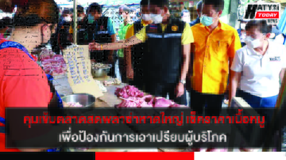 สงขลา คุมเข้มตลาดสดพลาซ่าหาดใหญ่ เช็คราคาเนื้อหมูเพื่อป้องกันการฉวยโอกาสขึ้นราคาสินค้า