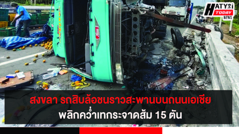 สงขลา รถสิบล้อชนราวสะพานบนถนนเอเชียหาดใหญ่ – จะนะ พลิกคว่ำเทกระจาดส้ม 15 ตัน