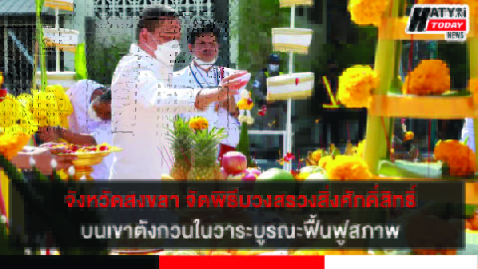 จังหวัดสงขลา จัดพิธีบวงสรวงสิ่งศักดิ์สิทธิ์บนเขาตังกวนในวาระบูรณะฟื้นฟูสภาพ
