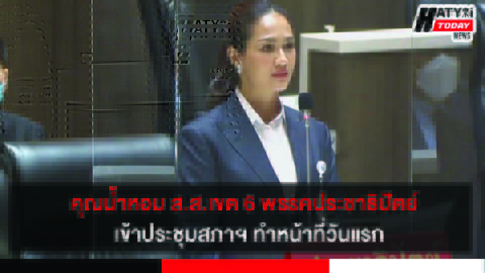 คุณน้ำหอม ส.ส.เขต 6 สงขลาพรรคประชาธิปัตย์  เข้าประชุมสภาฯ ทำหน้าที่วันแรก