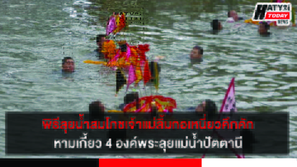 พิธีลุยน้ำสมโภชเจ้าแม่ลิ้มกอเหนี่ยวคึกคัก หามเกี้ยว 4 องค์พระลุยแม่น้ำปัตตานี