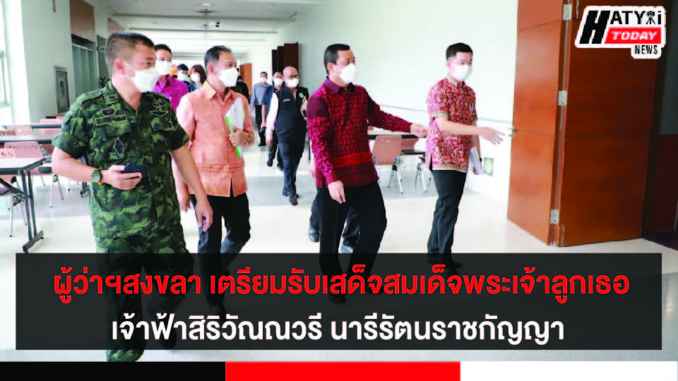 ผู้ว่าฯสงขลาตรวจความพร้อมรับเสด็จสมเด็จพระเจ้าลูกเธอ เจ้าฟ้าสิริวัณณวรี นารีรัตนราชกัญญา ในโอกาสเสด็จมาทอดพระเนตรผลิตภัณฑ์ผ้าไทย