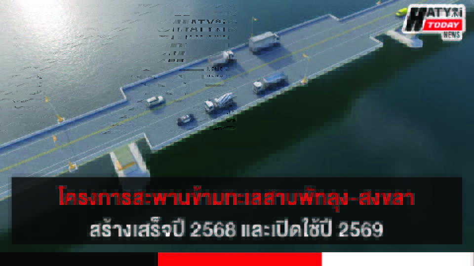 คืบหน้าโครงการก่อสร้างสะพานข้ามทะเลสาบเชื่อมพัทลุง-สงขลา สร้างเสร็จปี 2568 และเปิดใช้ปี 2569
