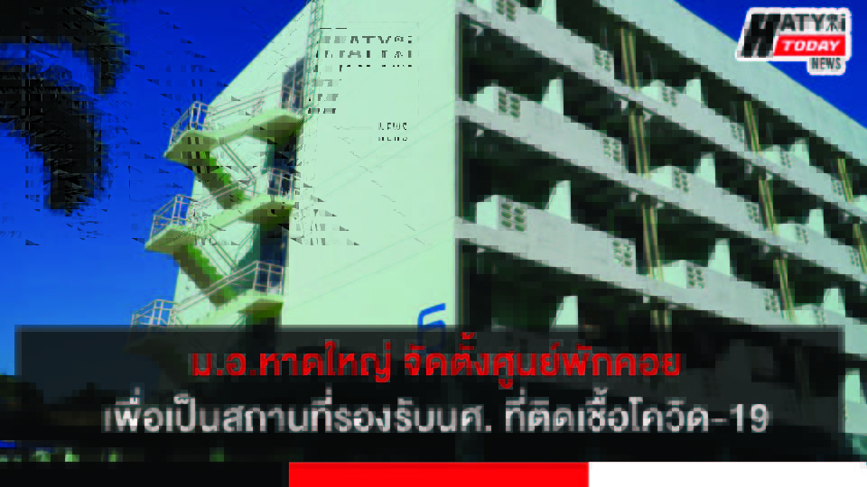 ม.อ.หาดใหญ่ จัดตั้งศูนย์พักคอยศูนย์โรงช้างเพื่อเป็นสถานที่รองรับนศ. ที่ติดเชื้อโควิด-19