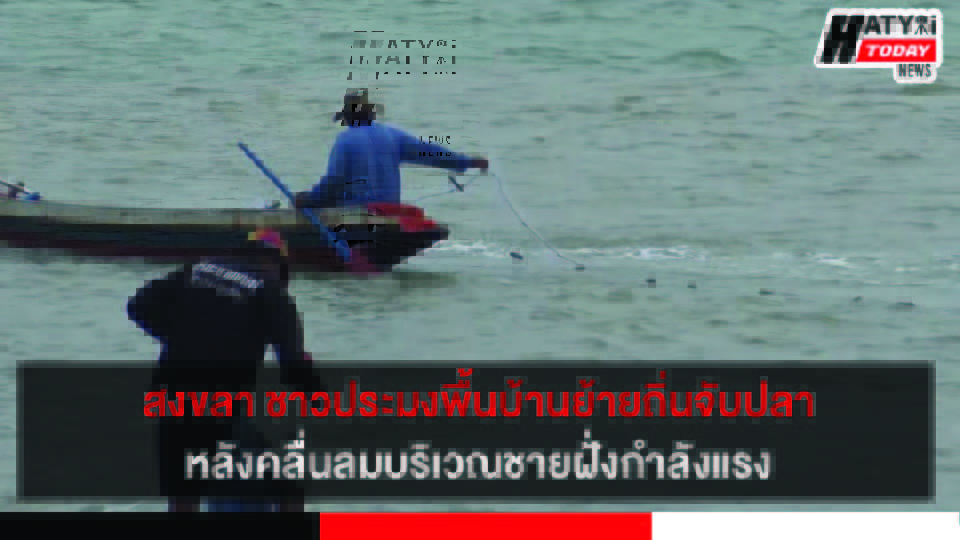 ชาวประมงพื้นบ้านสงขลาย้ายถิ่นจับปลา เนื่องจากคลื่นลมบริเวณชายฝั่งอ่าวไทยยังมีกำลังแรง
