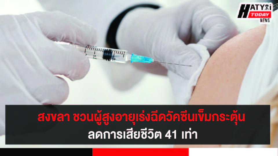 จ.สงขลา ชวนผู้สูงอายุเร่งฉีดวัคซีนโควิด-19 เข็มกระตุ้น ลดการเสียชีวิต 41 เท่า