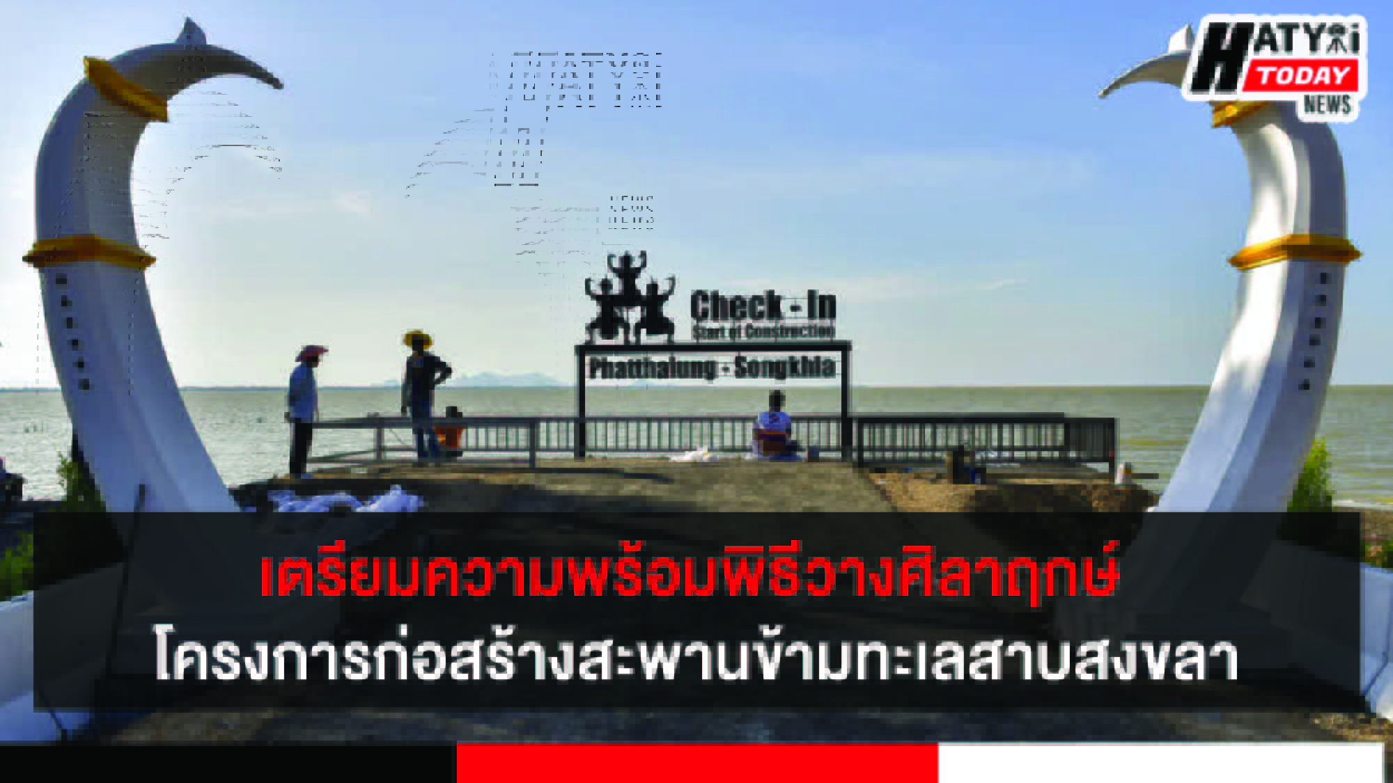 เตรียมความพร้อมพิธีวางศิลาฤกษ์ โครงการก่อสร้างสะพานข้ามทะเลสาบสงขลา จังหวัดพัทลุง
