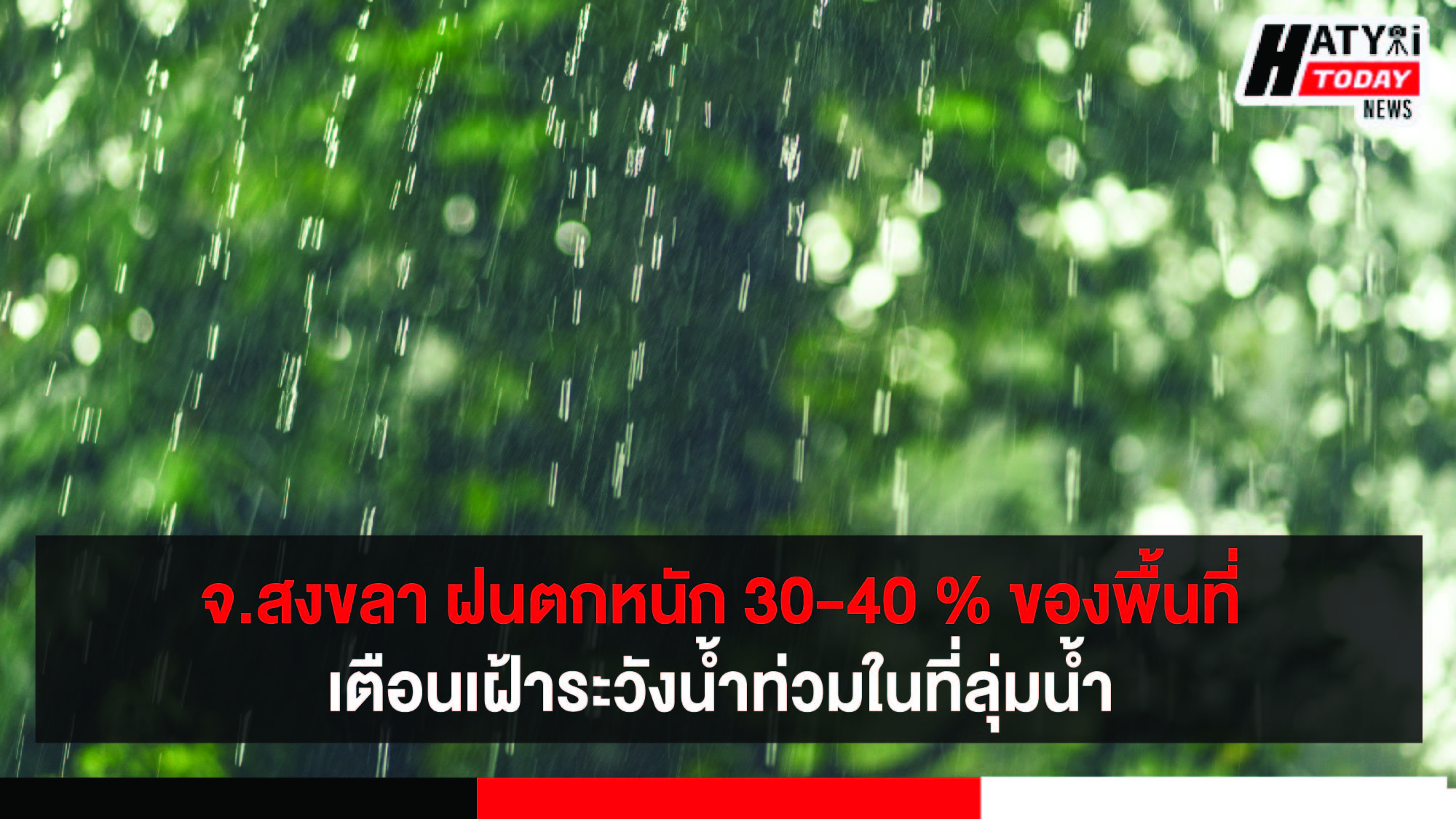 จ.สงขลา ฝนตกหนัก 30-40 % ของพื้นที่เตือนเฝ้าระวังน้ำท่วมในที่ลุ่มน้ำ
