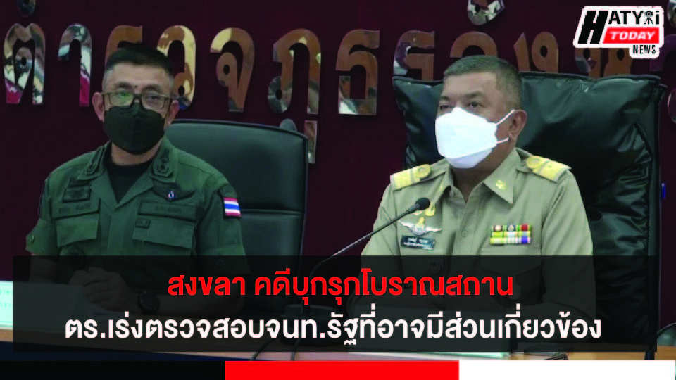 คืบหน้าคดีบุกรุกโบราณสถานเมืองเก่าสงขลา ตร.เร่งตรวจสอบเจ้าหน้าที่รัฐที่อาจมีส่วนเกี่ยวข้อง