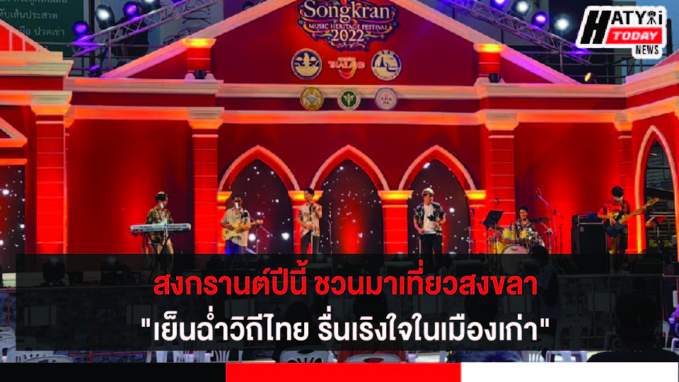 สงขลา แปลงโฉมย่านเมืองเก่าจัดงานSongkran Music Heritage Festival  2022 สีสันตระการตา