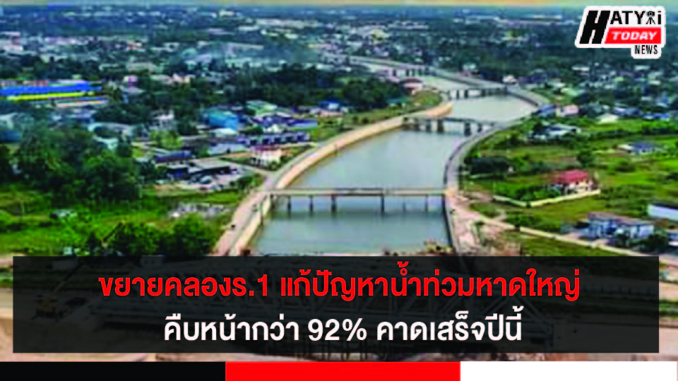 ขยายคลองร.1 แก้ปัญหาน้ำท่วมหาดใหญ่ คืบหน้ากว่า 92% คาดเสร็จปีนี้