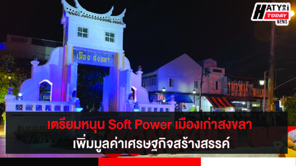 นายกฯประยุทธ์ หนุน Soft Power เมืองเก่าสงขลา เพิ่มมูลค่าเศรษฐกิจสร้างสรรค์