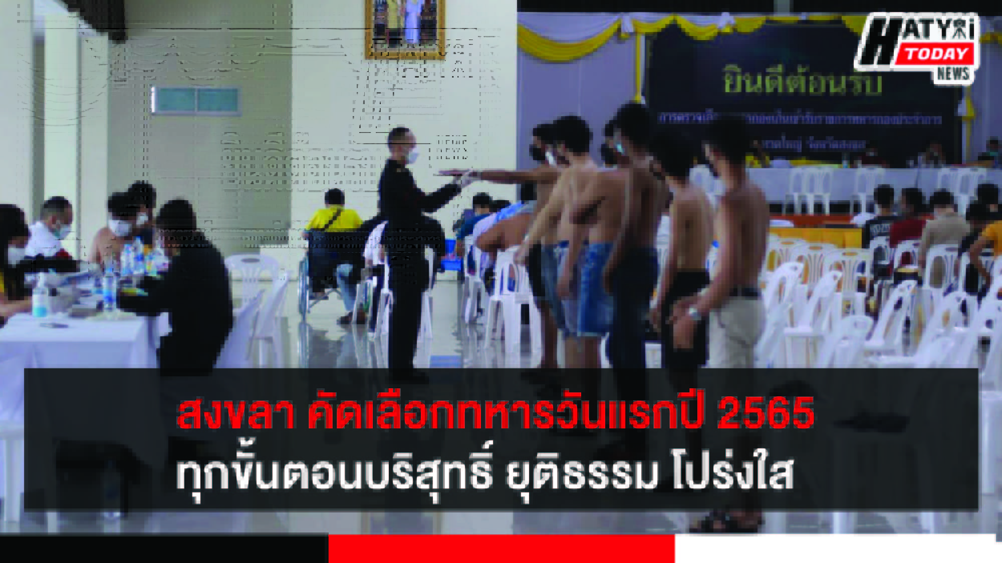 สงขลา หน่วยคัดเลือกทหารกองเกินเข้ากองประจำการ ทุกขั้นตอนมีความโปร่งใส สามารถตรวจสอบได้