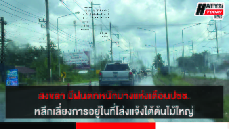 สงขลา มีฝนฟ้าคะนองร้อยละ 60 ของพื้นที่ กับมีฝนตกหนักบางแห่ง หลีกเลี่ยงการอยู่ในที่โล่งแจ้ง ใต้ต้นไม้ใหญ่