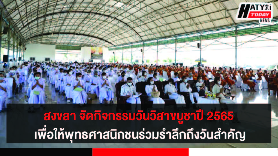 สงขลา จัดกิจกรรมวันวิสาขบูชาปี 2565 เพื่อให้พุทธศาสนิกชนชาวสงขลาร่วมรำลึกถึงวันสำคัญทางพระพุทธศาสนา