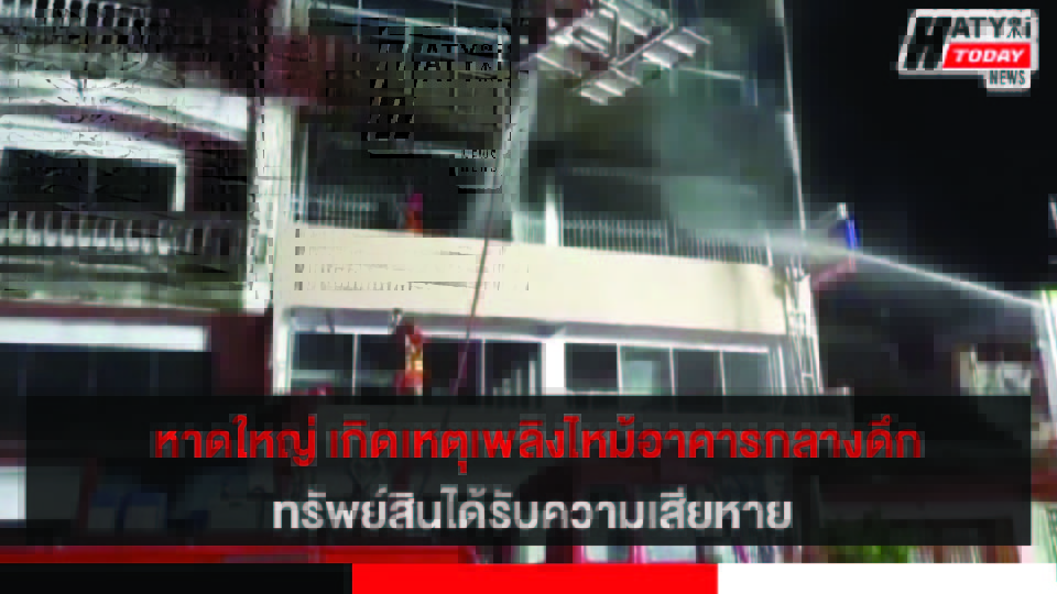 หาดใหญ่ เกิดเหตุเพลิงไหม้อาคารสูง 4 ชั้นครึ่ง ตรงข้ามร.ร.แสงทองวิทยา