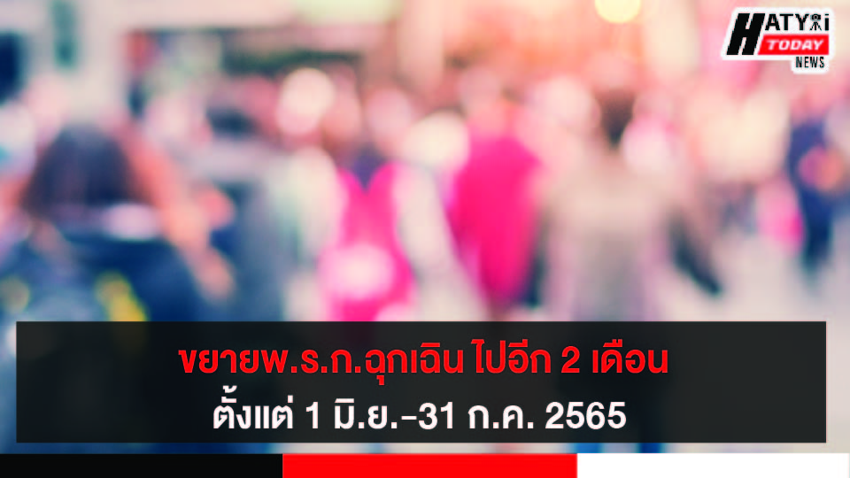 ขยายพ.ร.ก.ฉุกเฉิน ไปอีก 2 เดือนตั้งแต่ 1มิ.ย.-31 ก.ค. 2565