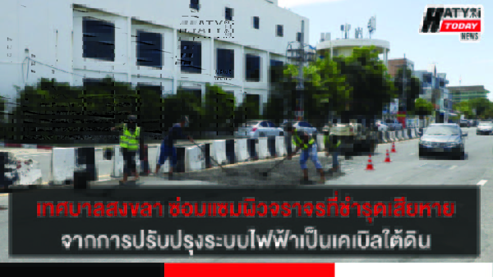 เทศบาลสงขลา ซ่อมแซมผิวจราจรที่ชำรุดเสียหายจากการดำเนินโครงการปรับปรุงระบบไฟฟ้าเป็นเคเบิลใต้ดิน
