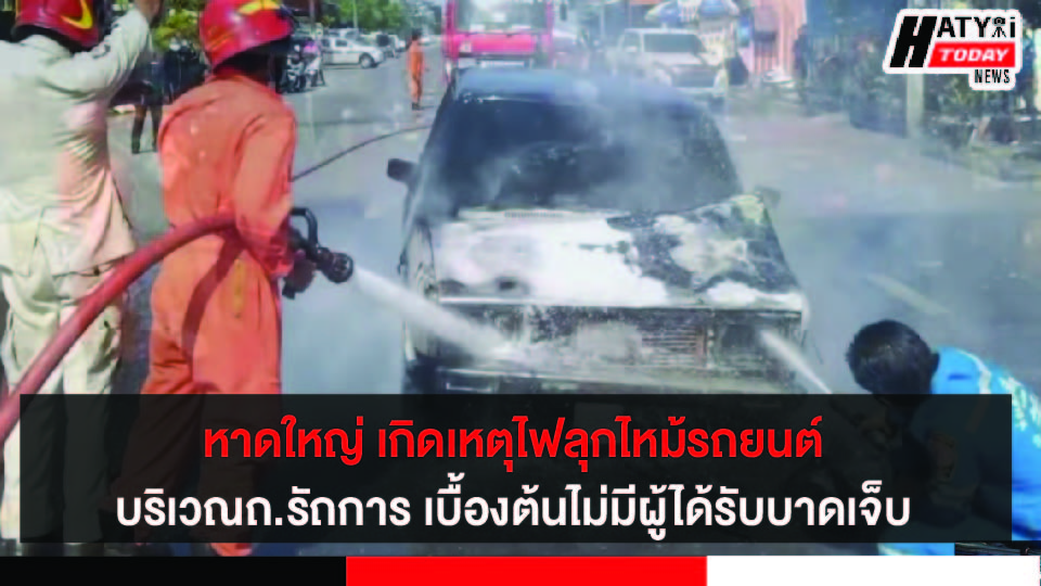 สงขลา หาดใหญ่ เกิดเหตุไฟลุกไหม้รถยนต์ บริเวณถ.รัถการ เบื้องต้นไม่มีผู้ได้รับบาดเจ็บ