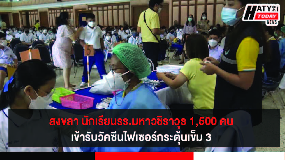 สงขลา นักเรียนโรงเรียนมหาวชิราวุธ 1,500 คน  ฉีดวัคซีนไฟเซอร์กระตุ้นเข็ม 3