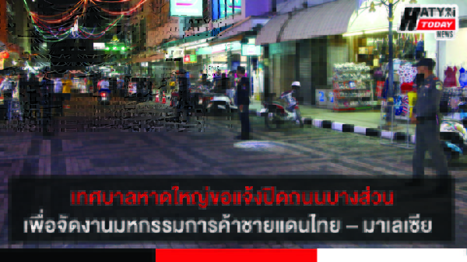 เทศบาลนครหาดใหญ่ขอแจ้งปิดถนนบางส่วนเพื่อจัดงานมหกรรมการค้าชายแดนไทย – มาเลเซีย