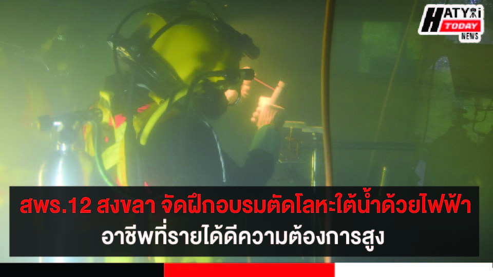 สพร.12 สงขลา ร่วมกับ ปตท.จัดฝึกอบรมสาขาการเชื่อมและตัดโลหะใต้น้ำด้วยไฟฟ้า อาชีพที่รายได้ดีความต้องการสูง