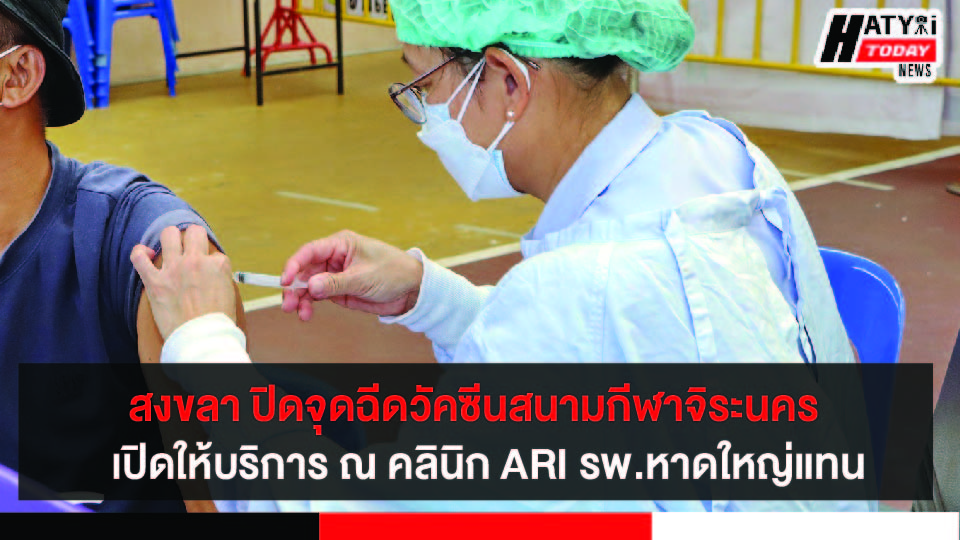 สงขลา ปิดจุดฉีดวัคซีนสนามกีฬาจิระนคร เปิดให้บริการ ณ คลินิก ARI รพ.หาดใหญ่แทน