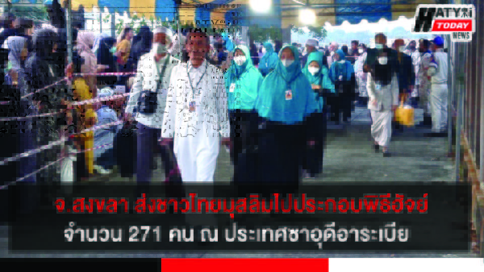 จ.สงขลา ส่งชาวไทยมุสลิมเดินทางไปประกอบพิธีฮัจย์จำนวน 271 คน ณ ประเทศซาอุดีอาระเบีย