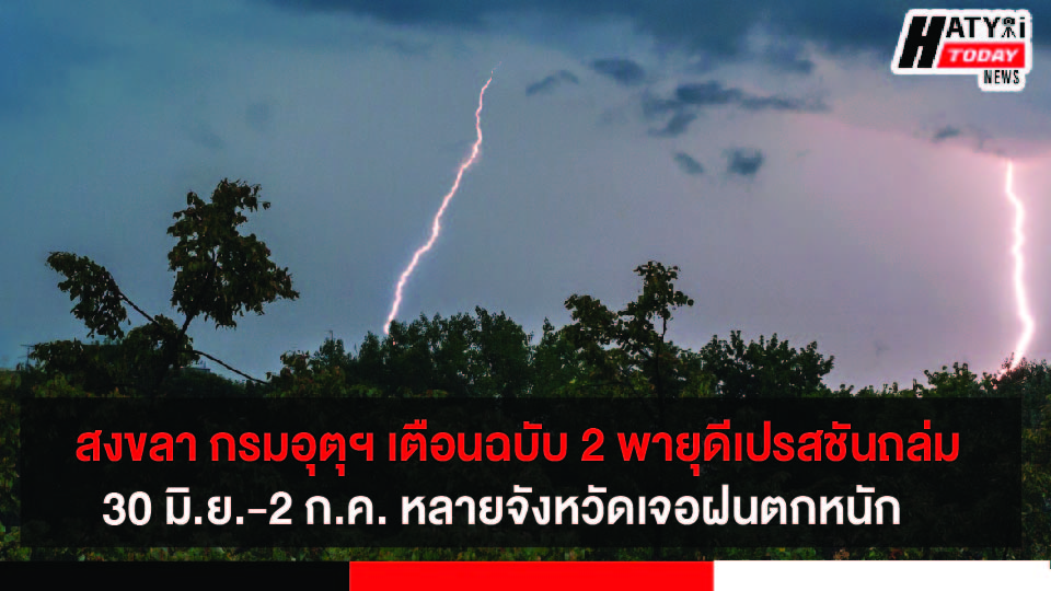 สงขลา กรมอุตุฯ เตือนฉบับ 2 พายุดีเปรสชันถล่ม 30 มิ.ย.-2 ก.ค. หลายจังหวัดเจอฝนตกหนัก