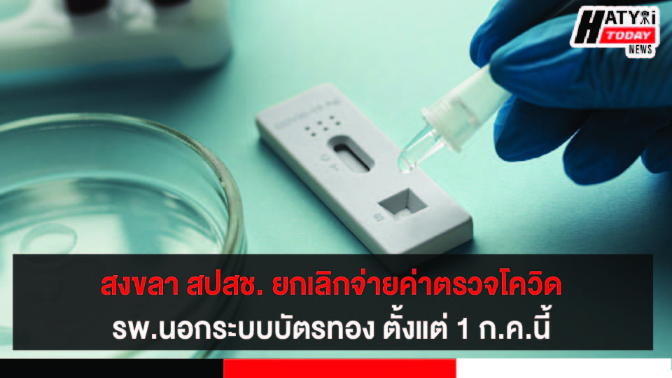 สงขลา สปสช. ยกเลิกจ่ายค่าตรวจโควิด รพ.นอกระบบบัตรทอง ตั้งแต่ 1 ก.ค.นี้