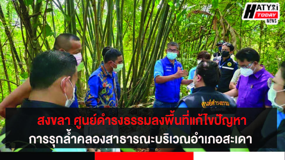 สงขลา ศูนย์ดำรงธรรมลงพื้นที่แก้ไขปัญหาการรุกล้ำคลองสาธารณะบริเวณอำเภอสะเดา