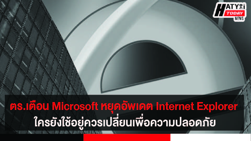 ตร.เตือน Microsoft หยุดอัพเดต Internet Explorer ใครยังใช้อยู่ควรเปลี่ยนเพื่อความปลอดภัย