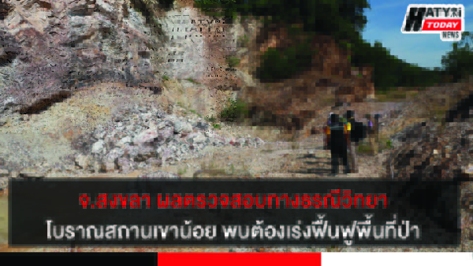 จ.สงขลา ผลการตรวจสอบทางธรณีวิทยา บริเวณโบราณสถานเขาน้อยสิงหนคร เบื้องต้นต้องเร่งฟื้นฟูพื้นที่ป่า 3 ปกข่าว 01