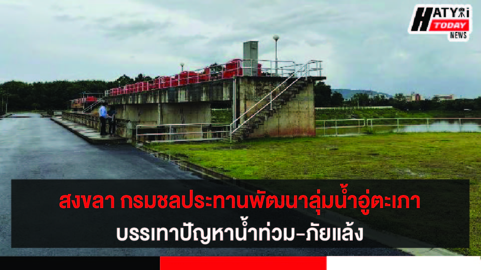 จ.สงขลา กรมชลประทาน เตรียมพัฒนาลุ่มน้ำอู่ตะเภา  บรรเทาปัญหาน้ำท่วม-ภัยแล้ง