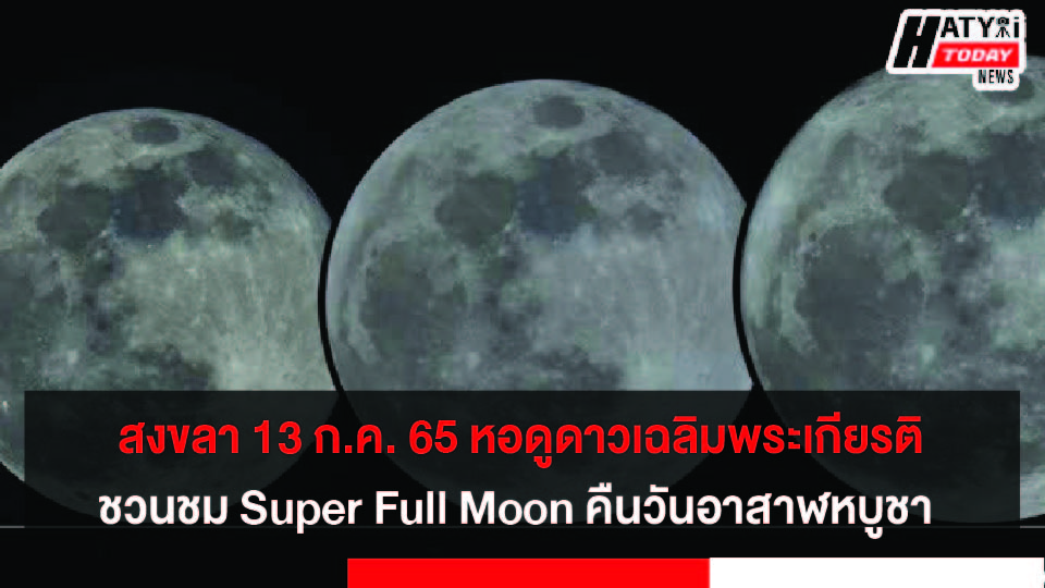 สงขลา หอดูดาวเฉลิมพระเกียรติ ชวนชม Super Full Moon คืนวันอาสาฬหบูชา 13 ก.ค. 65