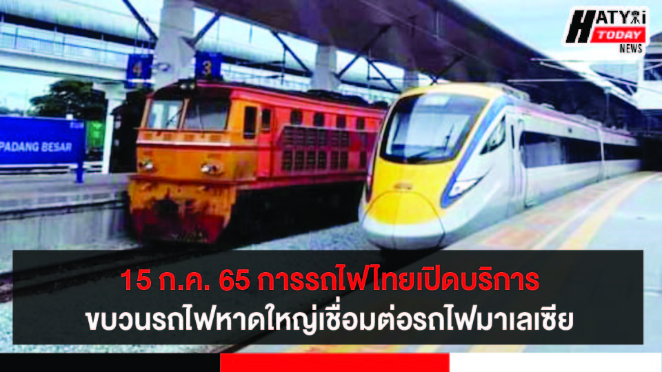 15 ก.ค. 65 การรถไฟไทยเปิดบริการขบวนรถไฟหาดใหญ่เชื่อมต่อรถไฟมาเลเซีย