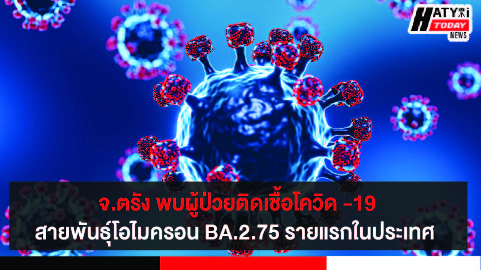 จ.ตรัง พบผู้ป่วยติดเชื้อโควิด -19 สายพันธุ์โอไมครอน BA.2.75 รายแรกในประเทศ